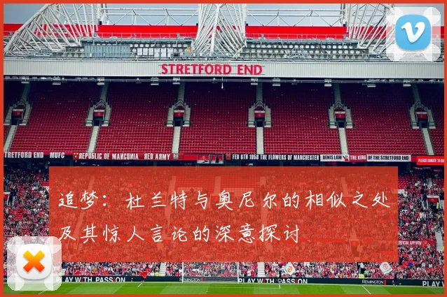追梦：杜兰特与奥尼尔的相似之处及其惊人言论的深意探讨
