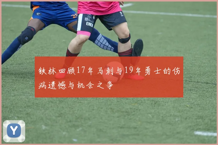 铁林回顾17年马刺与19年勇士的伤病遗憾与机会之争