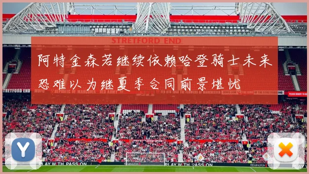 阿特金森若继续依赖哈登骑士未来恐难以为继夏季合同前景堪忧