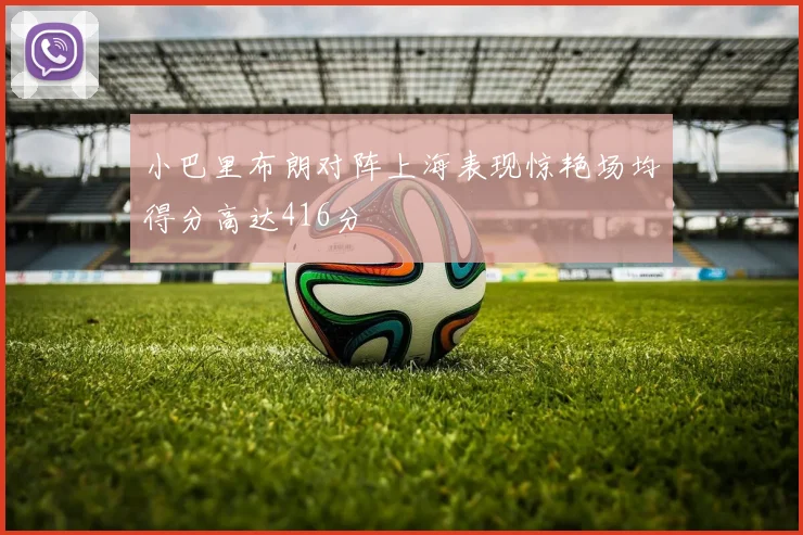 小巴里布朗对阵上海表现惊艳场均得分高达416分