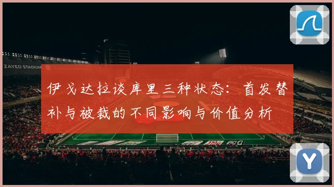 伊戈达拉谈库里三种状态：首发替补与被裁的不同影响与价值分析