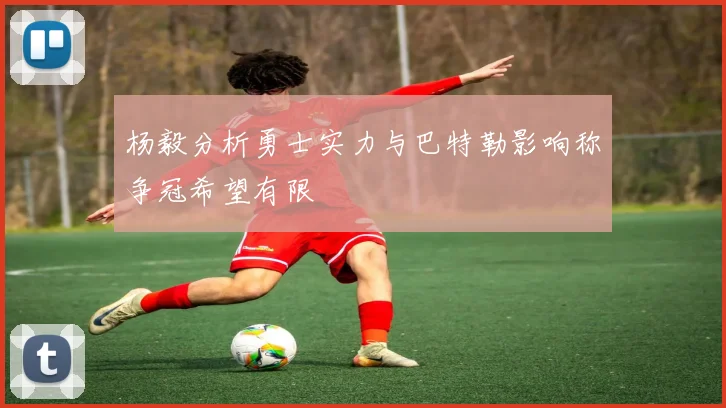 杨毅分析勇士实力与巴特勒影响称争冠希望有限