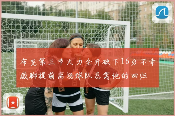 布克第三节火力全开砍下16分不幸崴脚提前离场球队急需他的回归
