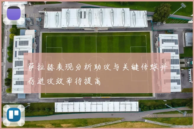 萨拉赫表现分析助攻与关键传球并存进攻效率待提高
