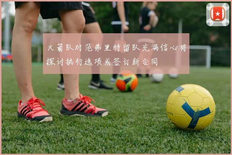 火箭队对范弗里特留队充满信心将探讨执行选项或签订新合同