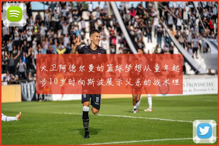 大卫阿德尔曼的篮球梦想从童年起步10岁时向斯波展示父亲的战术理念