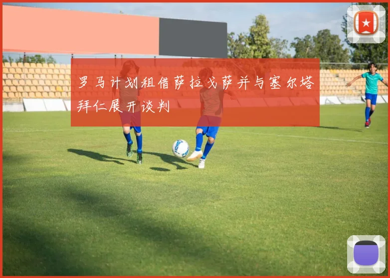 罗马计划租借萨拉戈萨并与塞尔塔拜仁展开谈判