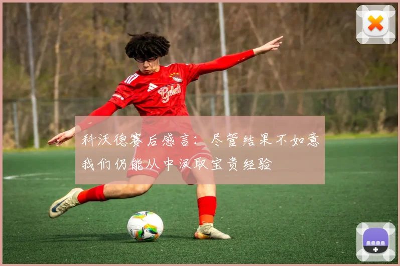 科沃德赛后感言：尽管结果不如意我们仍能从中汲取宝贵经验