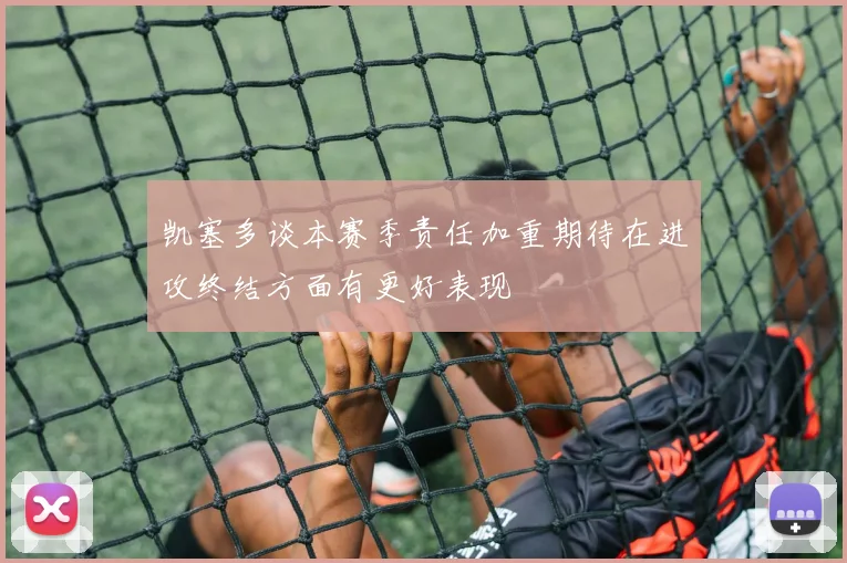 凯塞多谈本赛季责任加重期待在进攻终结方面有更好表现
