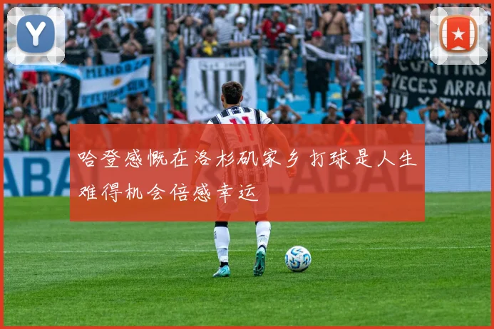 哈登感慨在洛杉矶家乡打球是人生难得机会倍感幸运