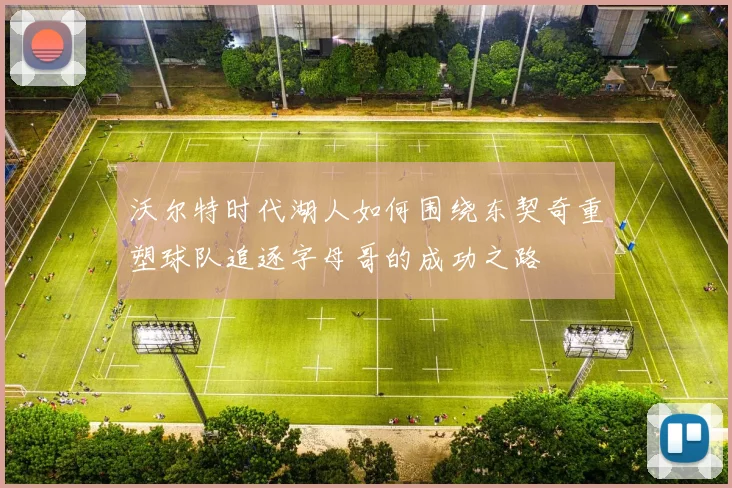 沃尔特时代湖人如何围绕东契奇重塑球队追逐字母哥的成功之路